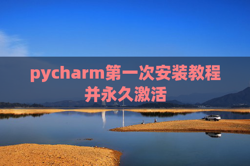 pycharm第一次安装教程并永久激活
